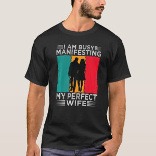 I Am Busy Manifesting My Perfect Wife  Relationshi T-Shirt