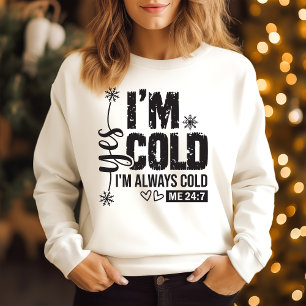 I am cold I am always cold Sweatshirt