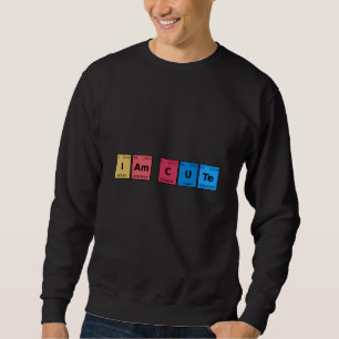 I am Cute Periodic Table Sweatshirt