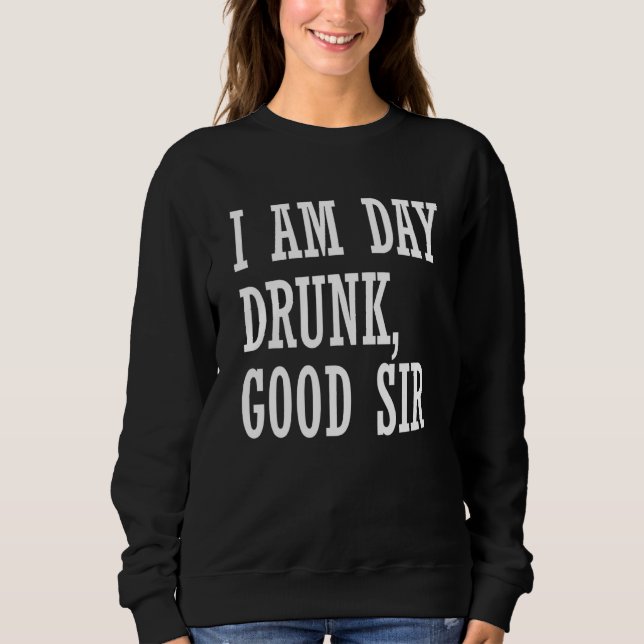 I Am Day Drunk Good Sir  Drinking Wine Sweatshirt (Front)