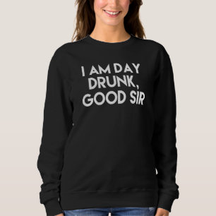I Am Day Drunk Good Sir Holiday Labor Day Sweatshirt