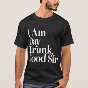I Am Day Drunk Good Sir Vintage Drink Wine Unisex T-Shirt