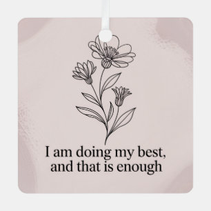 I Am Doing My Best, And That Is Enough Metal Ornament