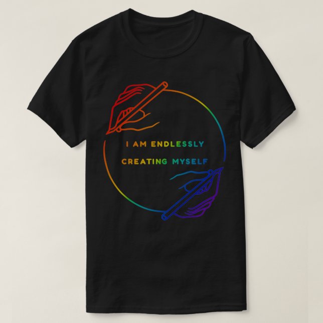 I Am Endlessly Creating Myself T-Shirt (Design Front)