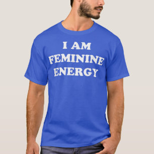I Am Feminine Energy Feminist Womens Rights Empowe T-Shirt