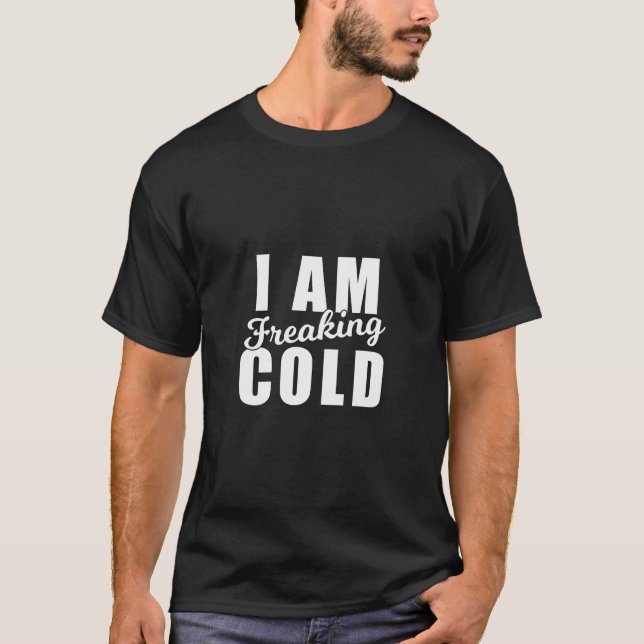 I Am Freaking Cold Chilly Weather Winter Funny Sno T-Shirt (Front)