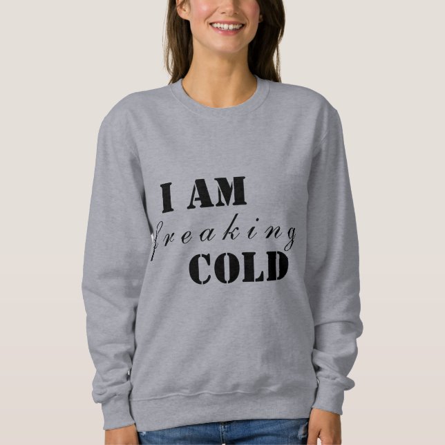 I am freaking cold sweatshirt (Front)
