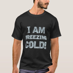 I Am Freezing Cold For Winter Days And Nights T-Shirt