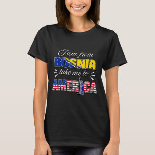 I am from bosnia take me to america  T-Shirt