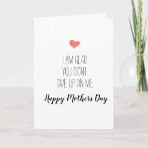 I am glad you didnt give up on me , mothers day card