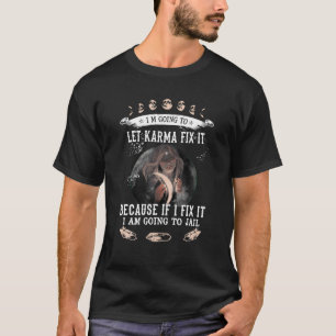I Am Going To Let Karma Fix It Because If I Fix It T-Shirt