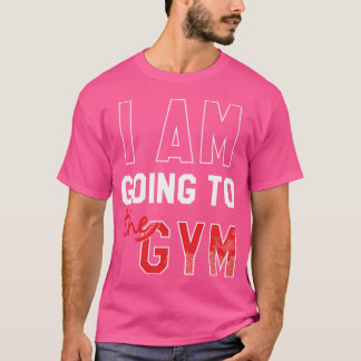 I Am Going To The Gym  Gym T-Shirt