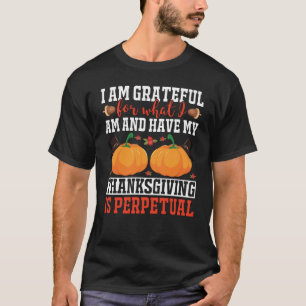 I am grateful for what I am thanksgiving T-Shirt