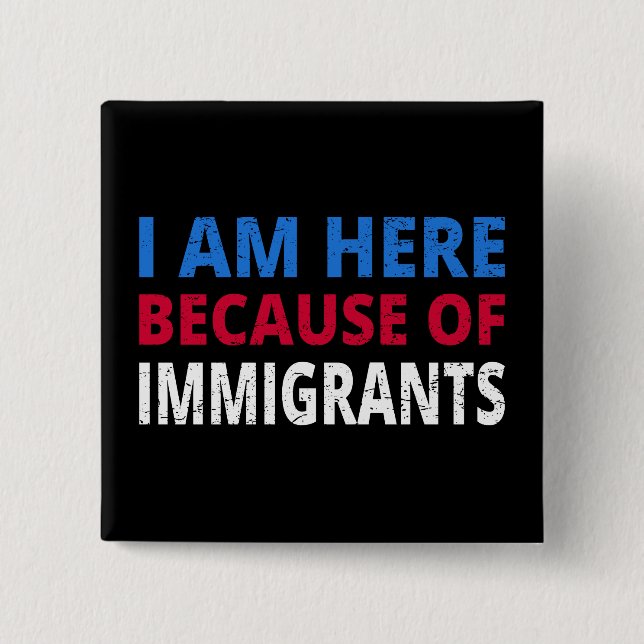 I Am Here Because Of Immigrants I 2 Inch Square Button (Front)