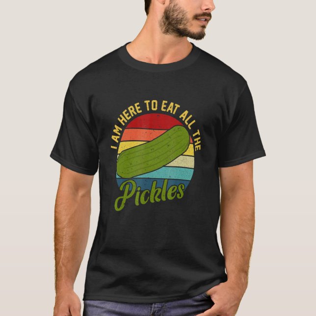 I Am Here To Eat All The Pickles Pickle T-Shirt (Front)