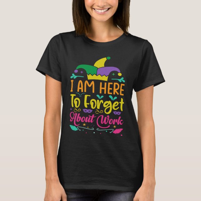 I Am Here To Forget About Work  Mardi Gras Parade T-Shirt (Front)