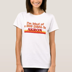 I am kind of a BIG DEAL in Akron T-Shirt