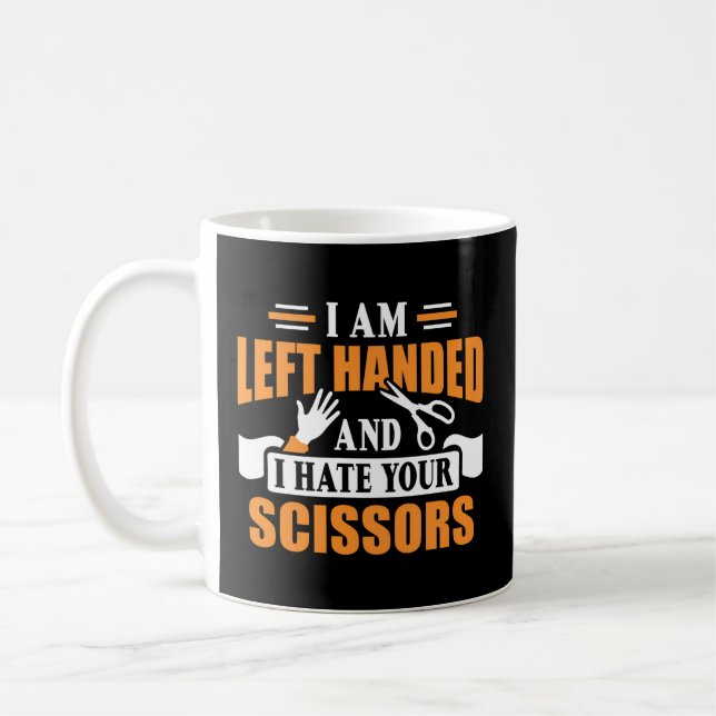 I Am Left Handed And I Hate Your Scissors Lefty Coffee Mug (Left)