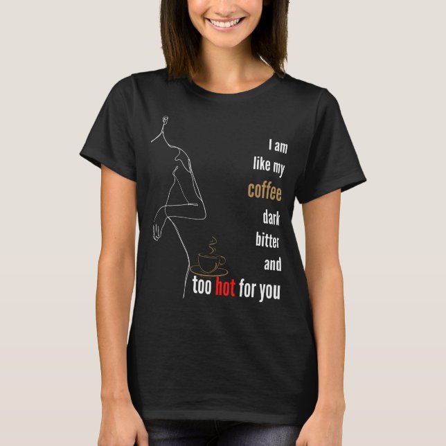 I am like my coffee, dark, bitter and too hot,b T-Shirt (Front)