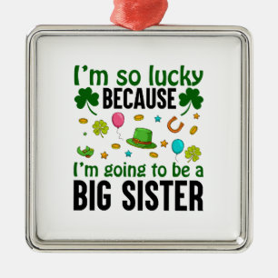 I Am lucky Because I Am Going To Be A Big Sister Metal Ornament