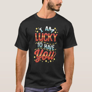 I Am Lucky To Have You T-Shirt