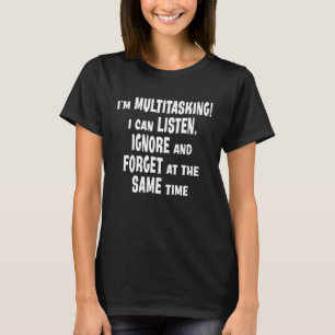 I Am Multitasking I Can Listen Ignore Forget   Say T-Shirt