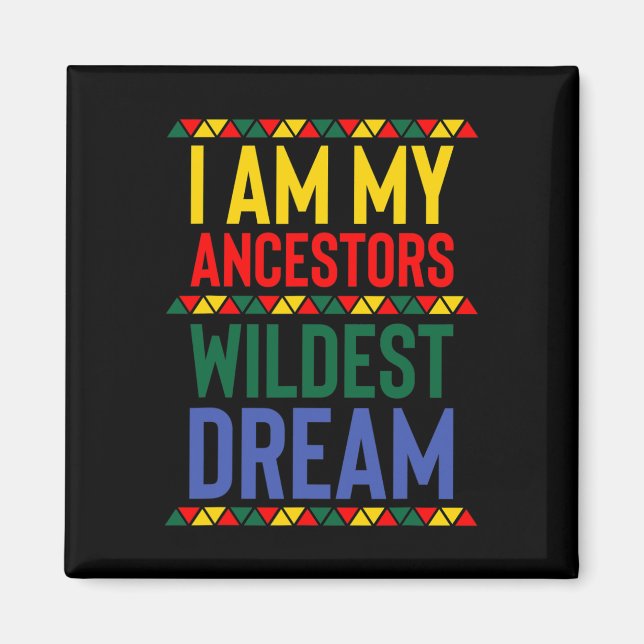 I Am My Ancestors Wildest Dream Black History Mont Magnet (Front)