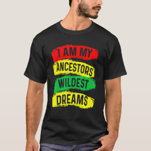 I Am My Ancestors Wildest Dreams Black History Mon T-Shirt