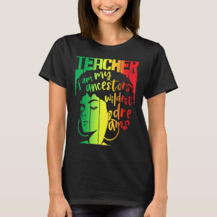 I Am My Ancestors Wildest Dreams Teacher Black His T-Shirt