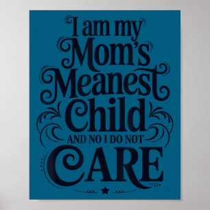 I am my mom's meanest child no i do not care poster