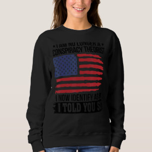 I Am No Longer A Conspiracy Theorist As An I Told  Sweatshirt