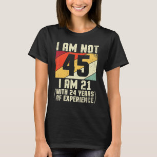 I Am Not 45 Years Old I Am 21 With 44 Years Of Exp T-Shirt