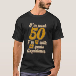 I Am Not 50 I'm 18 With 32 Years Experience 50th B T-Shirt