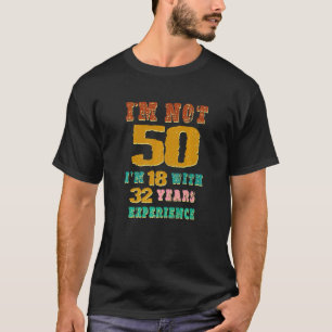 I Am Not 50 I'm 18 With 32 Years Experience 50th B T-Shirt