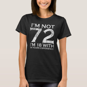 I Am Not 72 I am 18 With 54 Years Experience 72nd T-Shirt