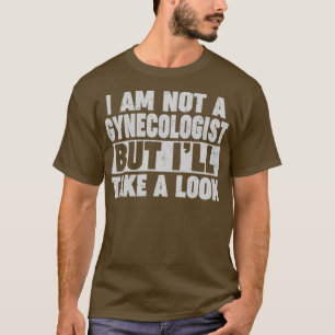I AM Not A Gynecologist But Ill Take A look T-Shirt