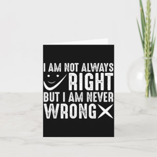 I Am Not Always Right But I Am Never Wrong, Funny  Card