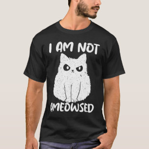 I Am Not Ameowsed Angry Cat Meowy Cat T-Shirt