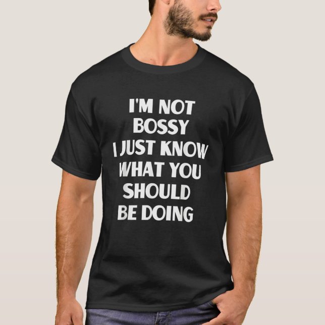 I Am Not Bossy I Just Know What You Should Be Doin T-Shirt (Front)