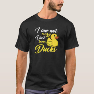 I Am Not Crazy I Just Love Ducks T-Shirt