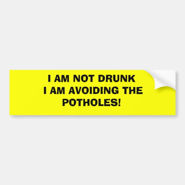 I AM NOT DRUNK I AM AVOIDING THE POTHOLES! BUMPER STICKER (Front)