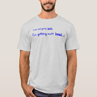 I am not going bald., I'm getting more head.... T-Shirt