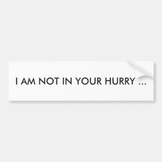 "I AM NOT IN YOUR HURRY" BUMPER STICKER