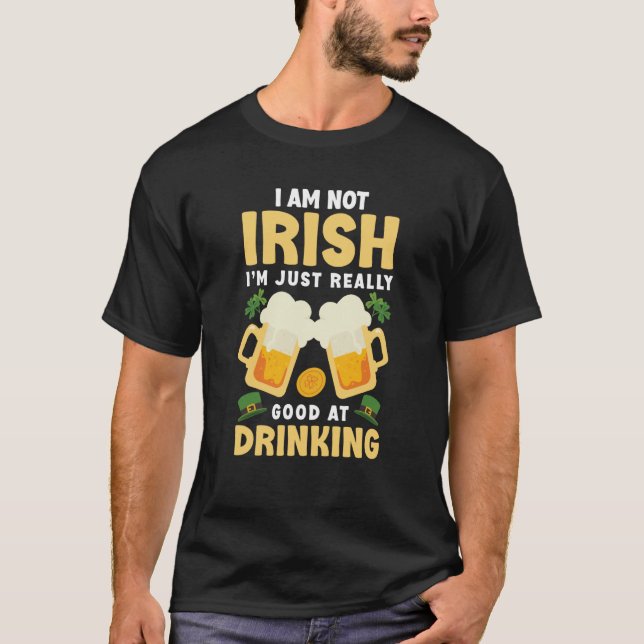 I Am Not Irish Im Just Really Good At Drinking T-Shirt (Front)