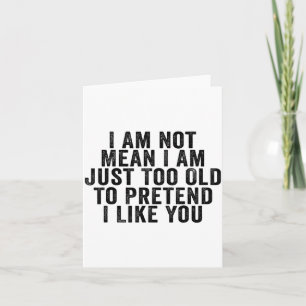 I Am Not Mean I Am Just Too Old To Pretend I Like  Card