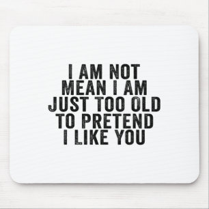 I Am Not Mean I Am Just Too Old To Pretend I Like  Mouse Pad