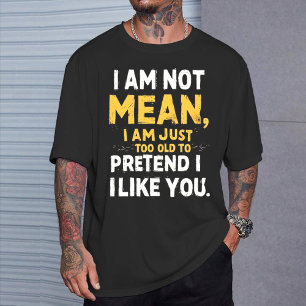 I Am Not Mean I Am Just Too Old to Pretend I Like T-Shirt