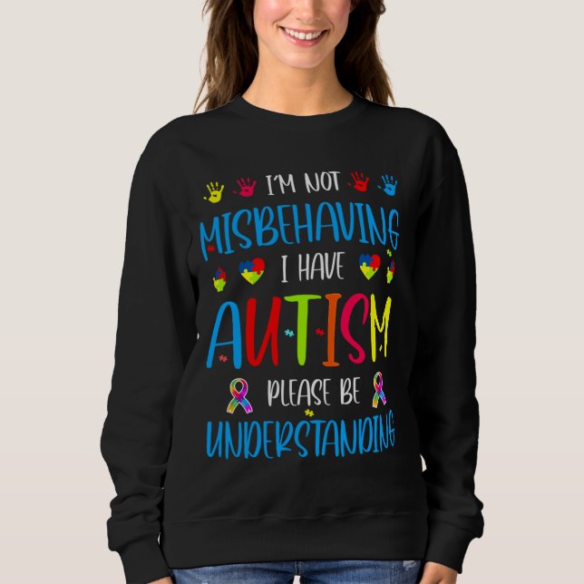 I Am Not Misbehaving I Have Autism Please Be Under Sweatshirt (Front)