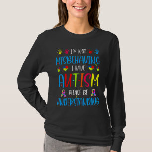 I Am Not Misbehaving I Have Autism Please Be Under T-Shirt