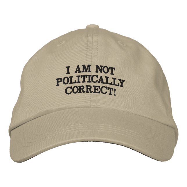 I AM NOT POLITICALLY CORRECT! EMBROIDERED HAT (Front)